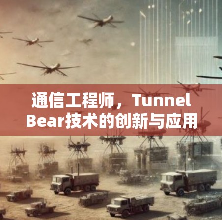 通信工程师，TunnelBear技术的创新与应用