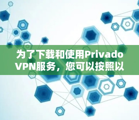 为了下载和使用PrivadoVPN服务，您可以按照以下步骤进行