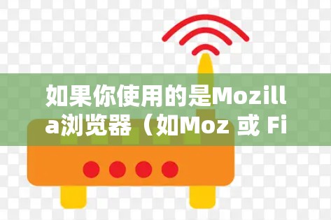 如果你使用的是Mozilla浏览器（如Moz 或 Firefox）那么以下是对MozillaVPN版本的简要介绍