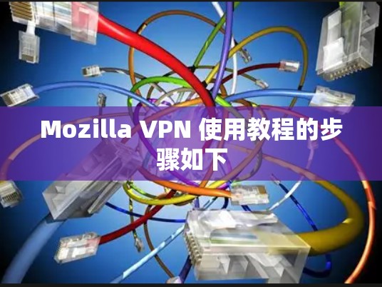 Mozilla VPN 使用教程的步骤如下