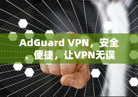 AdGuard VPN，安全、便捷，让VPN无误