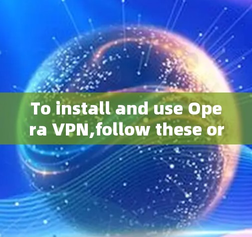 To install and use Opera VPN,follow these organized steps: