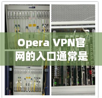 Opera VPN官网的入口通常是官方网站或购买页面，而不是直接在浏览器中访问。以下是几种可能的入口