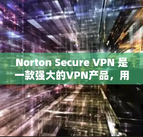 Norton Secure VPN 是一款强大的VPN产品，用户在使用过程中可能会遇到一些常见问题。以下是常见的问题及其解决方案