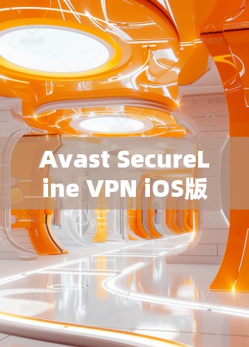 Avast SecureLine VPN iOS版，安全高效，轻松连接