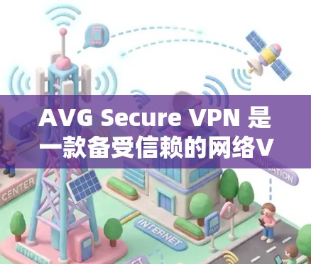 AVG Secure VPN 是一款备受信赖的网络VPN解决方案，以其强大的加密和安全功能著称。以下是一个详细的配置步骤，帮助您顺利配置AVG Secure VPN