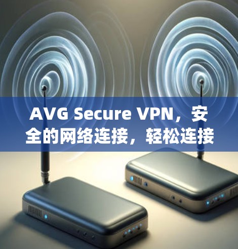 AVG Secure VPN，安全的网络连接，轻松连接到 anywhere