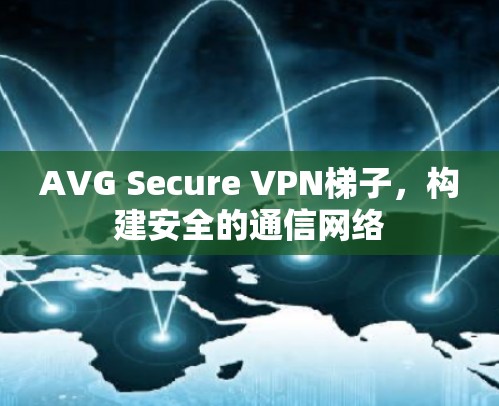 AVG Secure VPN梯子，构建安全的通信网络