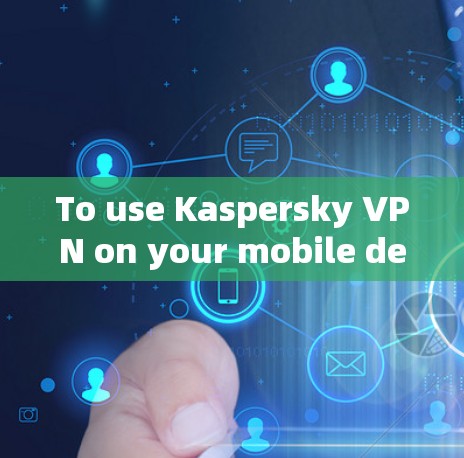 To use Kaspersky VPN on your mobile device,follow these organized steps: