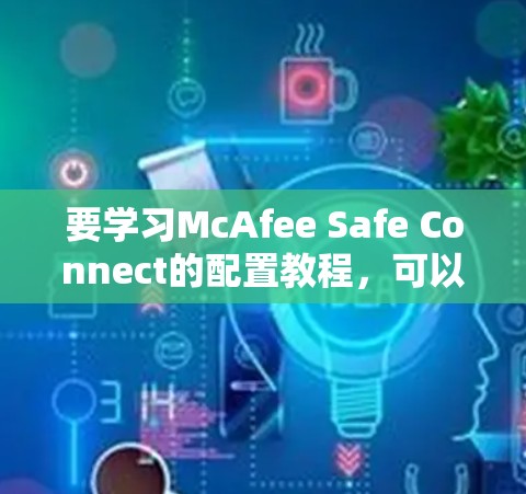 要学习McAfee Safe Connect的配置教程，可以按照以下步骤进行