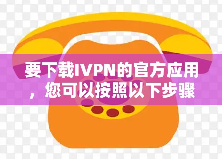 要下载IVPN的官方应用，您可以按照以下步骤进行