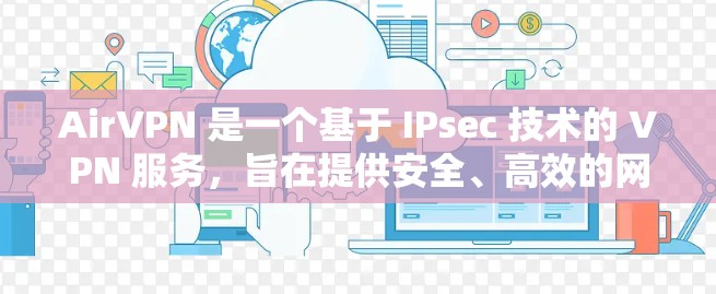 AirVPN 是一个基于 IPsec 技术的 VPN 服务，旨在提供安全、高效的网络连接。如果你对 AirVPN 的更新感兴趣，可以参考以下步骤来了解和升级 AirVPN