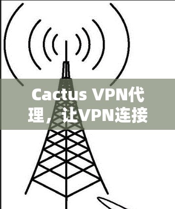 Cactus VPN代理，让VPN连接更简单高效