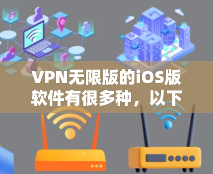 VPN无限版的iOS版软件有很多种，以下是一些常见的推荐选项