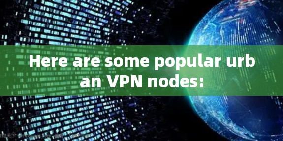 Here are some popular urban VPN nodes:
