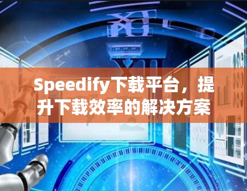 Speedify下载平台，提升下载效率的解决方案