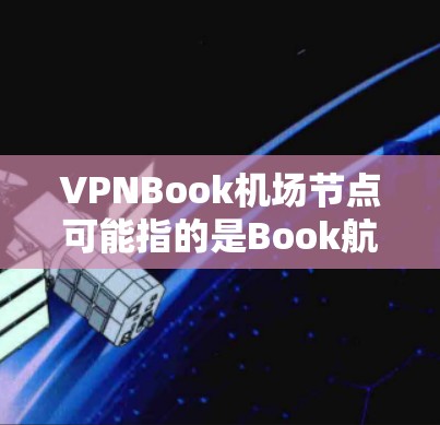 VPNBook机场节点可能指的是Book航空公司与其他VPN服务提供商之间的合作站点。然而，飞机公司通常不会直接为其他航空公司或机构提供VPN节点，除非有特别的安排或合作