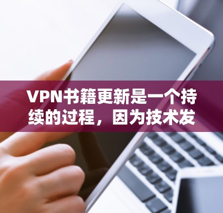 VPN书籍更新是一个持续的过程，因为技术发展迅速，新的VPN服务和工具层出不穷。以下是一些最新的VPN书籍推荐，涵盖技术、安全、应用和使用技巧