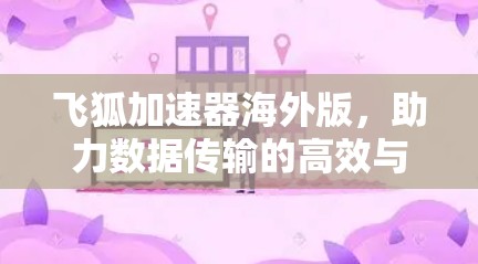 飞狐加速器海外版，助力数据传输的高效与安全
