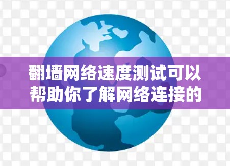 翻墙网络速度测试可以帮助你了解网络连接的稳定性，这对你的使用来说非常重要。以下是一些常用的步骤和方法来测试翻墙网络的速度