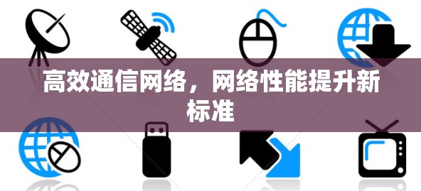 高效通信网络，网络性能提升新标准