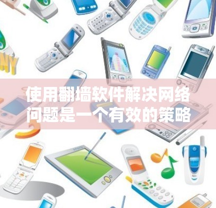 使用翻墙软件解决网络问题是一个有效的策略，但需谨慎操作以避免风险。以下是详细的步骤和建议