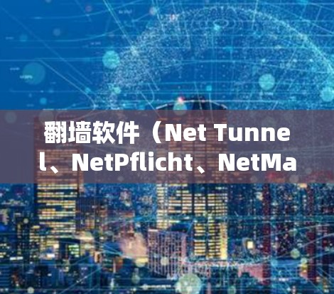 翻墙软件（Net Tunnel、NetPflicht、NetMask等）是一种用于转换IP地址的软件，使得被封的互联网用户能够访问正常的网络内容。以下是一些常见的翻墙软件推荐，供您参考