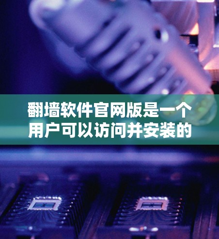 翻墙软件官网版是一个用户可以访问并安装的网络防火墙解决方案。它通常提供以下功能