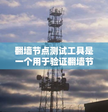 翻墙节点测试工具是一个用于验证翻墙节点功能的工具，通常包括Netcraft和DASTAR等。以下是详细的步骤