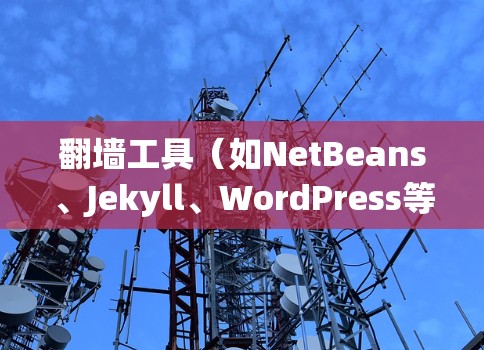 翻墙工具（如NetBeans、Jekyll、WordPress等）主要用于将网站或博客从服务器（通常是服务器而非个人电脑）复制到个人电脑上运行。翻墙工具通常用于以下场景
