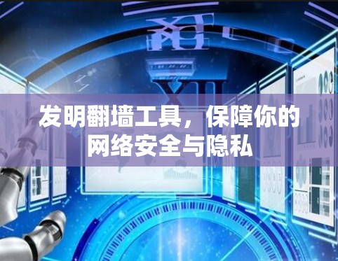 发明翻墙工具,保障你的网络安全与隐私 发明翻墙工具,保障你的网络安全与隐私