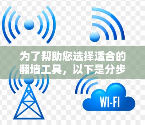 为了帮助您选择适合的翻墙工具，以下是分步骤的建议