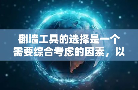 翻墙工具的选择是一个需要综合考虑的因素，以下是一步步的指导，帮助您高效地选择适合自己的翻墙工具