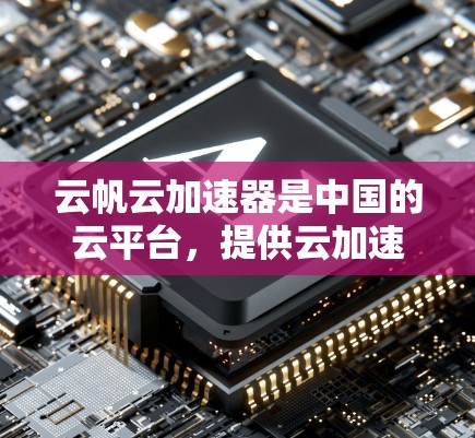 云帆云加速器是中国的云平台，提供云加速、云转换和云迁移等服务。它的全球服务器覆盖主要国家和地区，包括
