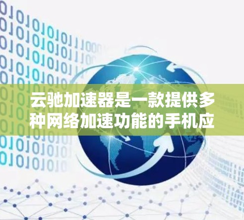 云驰加速器是一款提供多种网络加速功能的手机应用，支持云连接、高速数据传输等功能，用户可以根据自己的网络需求选择合适的加速方式。以下是关于云驰加速器的详细介绍