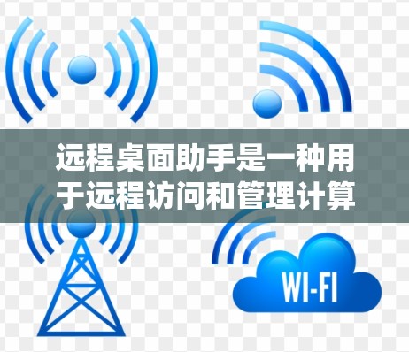 远程桌面助手是一种用于远程访问和管理计算机系统工具，它允许用户通过网络连接到其他计算机台进行操作。以下是远程桌面助手的一些基本功能