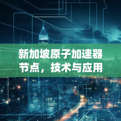 新加坡原子加速器节点，技术与应用的 async 漏流