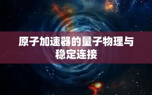 原子加速器的量子物理与稳定连接