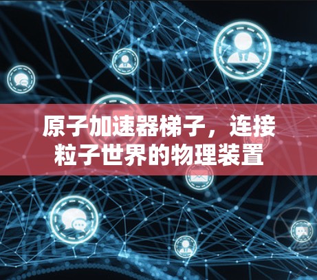 原子加速器梯子，连接粒子世界的物理装置