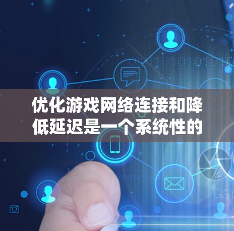 优化游戏网络连接和降低延迟是一个系统性的过程，需要综合考虑多个因素。以下是一个有条理的优化步骤指南