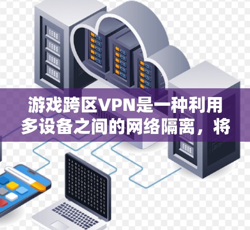游戏跨区VPN是一种利用多设备之间的网络隔离，将游戏内容分发到另一个网络，从而避免被网络blocked的技术。以下是对该技术的详细分析和建议