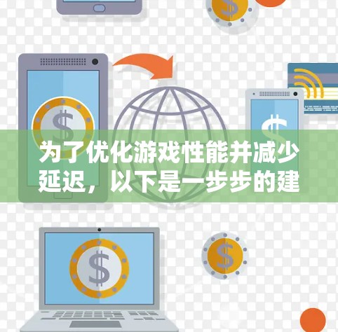 为了优化游戏性能并减少延迟，以下是一步步的建议