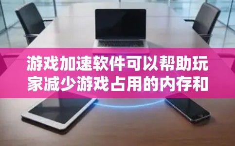 游戏加速软件可以帮助玩家减少游戏占用的内存和CPU资源，提升游戏体验。以下是一些常见的游戏加速软件及其特点，供您参考