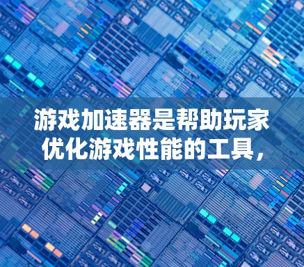 游戏加速器是帮助玩家优化游戏性能的工具，能够将拖动加载的资源（如视频、音乐、图片等）快速加载到屏幕上，从而提升游戏体验。以下是关于游戏加速器的测评，供参考