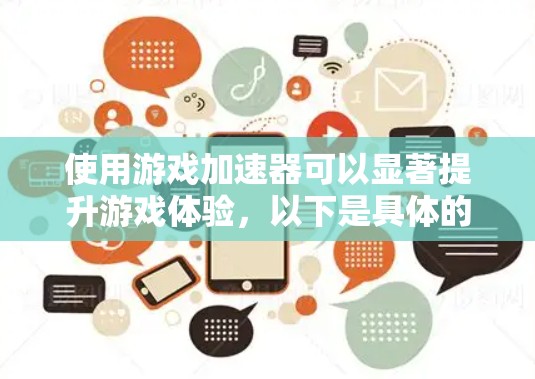 使用游戏加速器可以显著提升游戏体验，以下是具体的步骤和注意事项