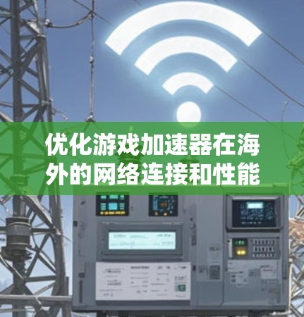 优化游戏加速器在海外的网络连接和性能，可以按照以下步骤进行，以确保高效和稳定的数据传输