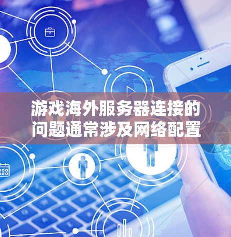 游戏海外服务器连接的问题通常涉及网络配置、IP地址管理、端口设置以及网络稳定性等方面。以下是一些常见的解决方法
