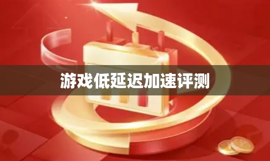 游戏低延迟加速评测