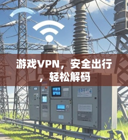 游戏VPN，安全出行，轻松解码