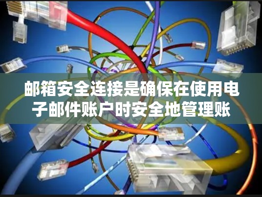 邮箱安全连接是确保在使用电子邮件账户时安全地管理账户，防止恶意软件或攻击的信息进入。以下是一些关键步骤和考虑因素